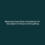 Mastering Tower Rush: Essential tips for new players in Kenya’s online gaming