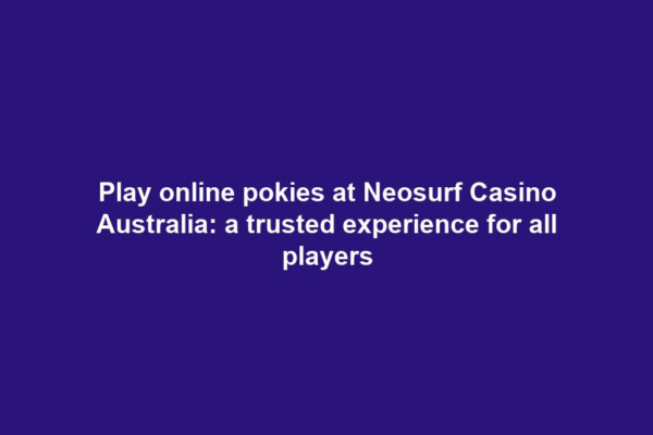 Play online pokies at Neosurf Casino Australia: a trusted experience for all players
