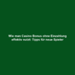 Wie man Casino Bonus ohne Einzahlung effektiv nutzt: Tipps für neue Spieler