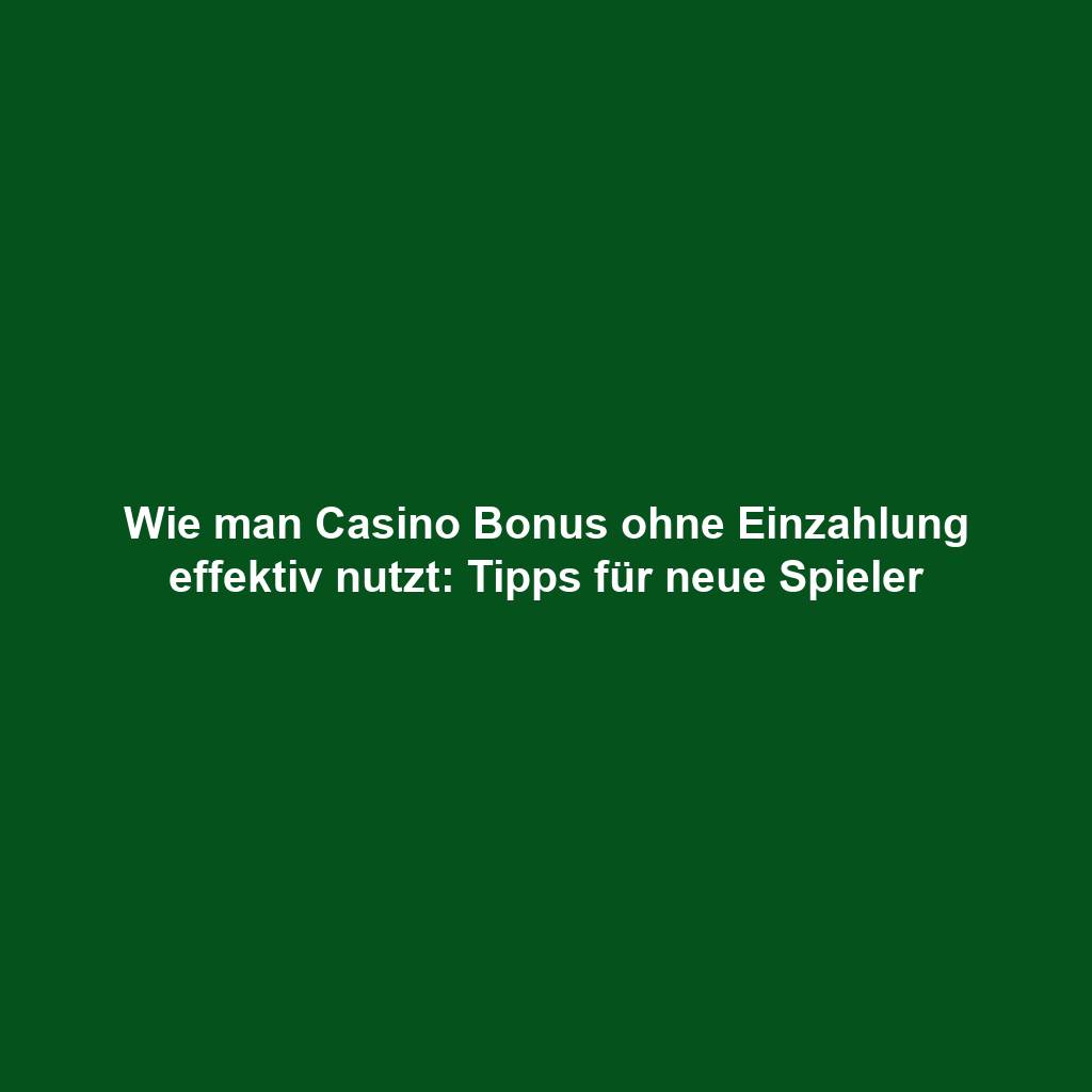 Wie man Casino Bonus ohne Einzahlung effektiv nutzt: Tipps für neue Spieler
