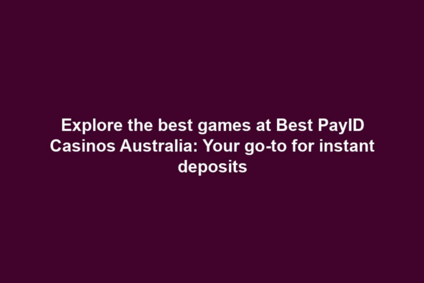 Explore the best games at Best PayID Casinos Australia: Your go-to for instant deposits