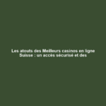 Les atouts des Meilleurs casinos en ligne Suisse : un accès sécurisé et des