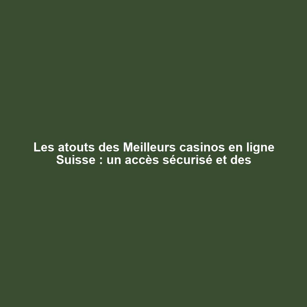 Les atouts des Meilleurs casinos en ligne Suisse : un accès sécurisé et des