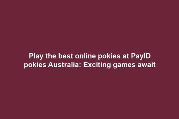 Play the best online pokies at PayID pokies Australia: Exciting games await