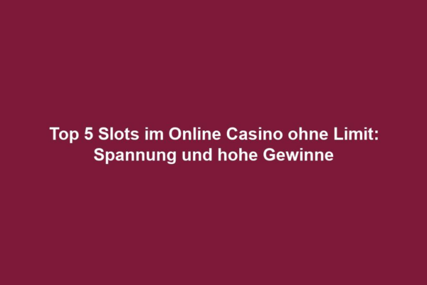 Top 5 Slots im Online Casino ohne Limit: Spannung und hohe Gewinne