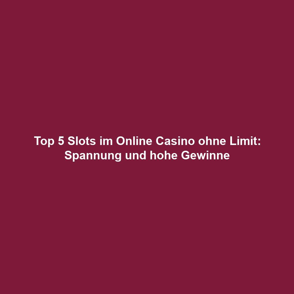 Top 5 Slots im Online Casino ohne Limit: Spannung und hohe Gewinne