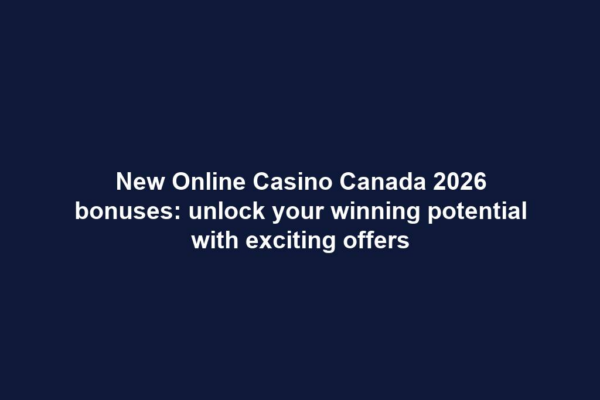 New Online Casino Canada 2026 bonuses: unlock your winning potential with exciting offers