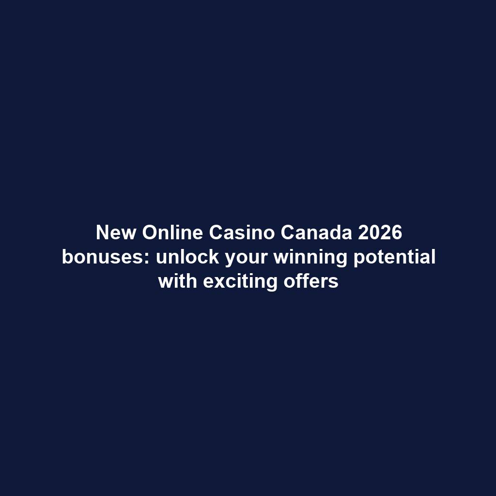 New Online Casino Canada 2026 bonuses: unlock your winning potential with exciting offers