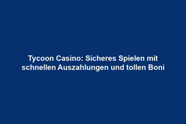 Tycoon Casino: Sicheres Spielen mit schnellen Auszahlungen und tollen Boni