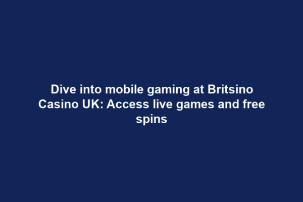 Dive into mobile gaming at Britsino Casino UK: Access live games and free spins