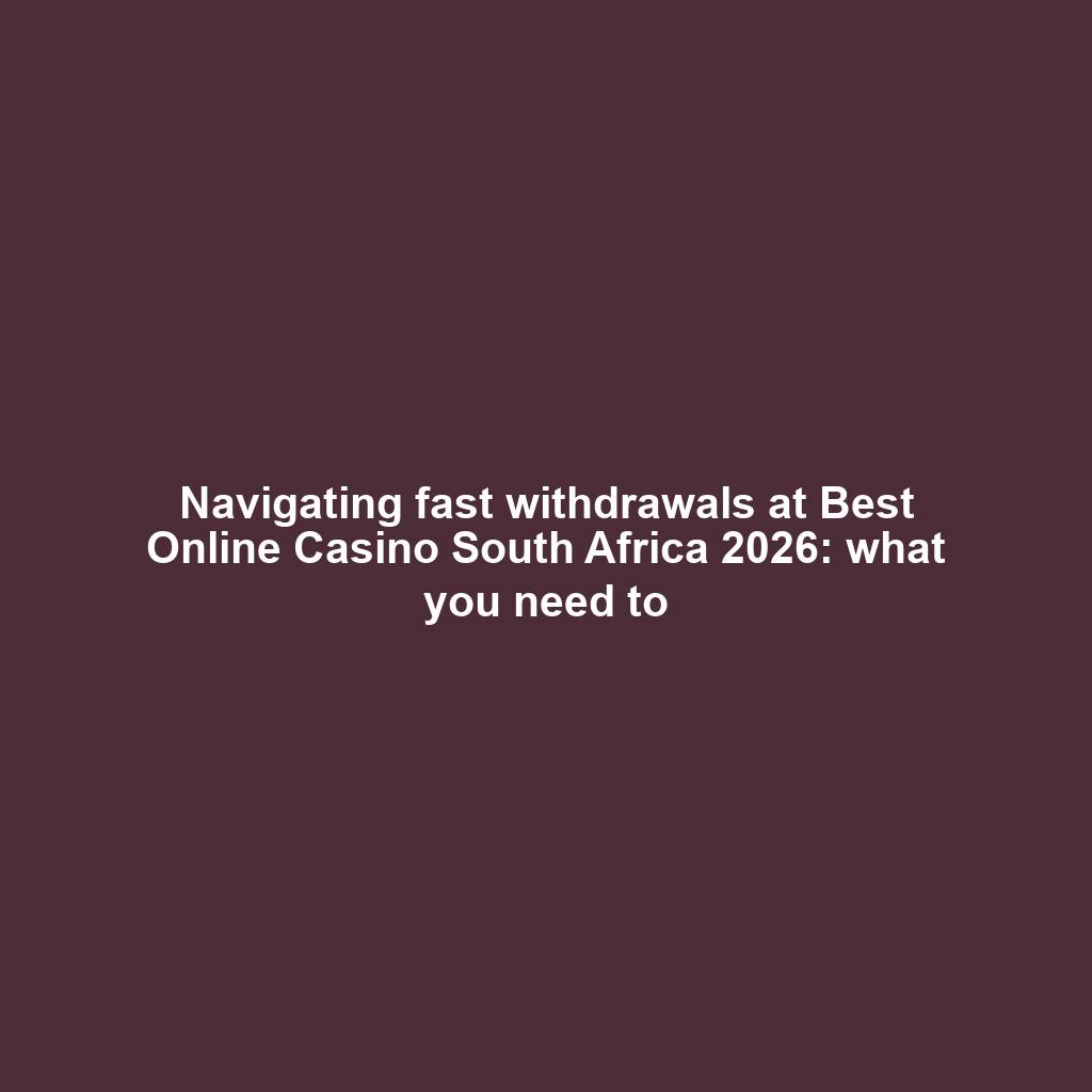 Navigating fast withdrawals at Best Online Casino South Africa 2026: what you need to