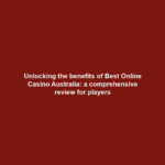 Unlocking the benefits of Best Online Casino Australia: a comprehensive review for players
