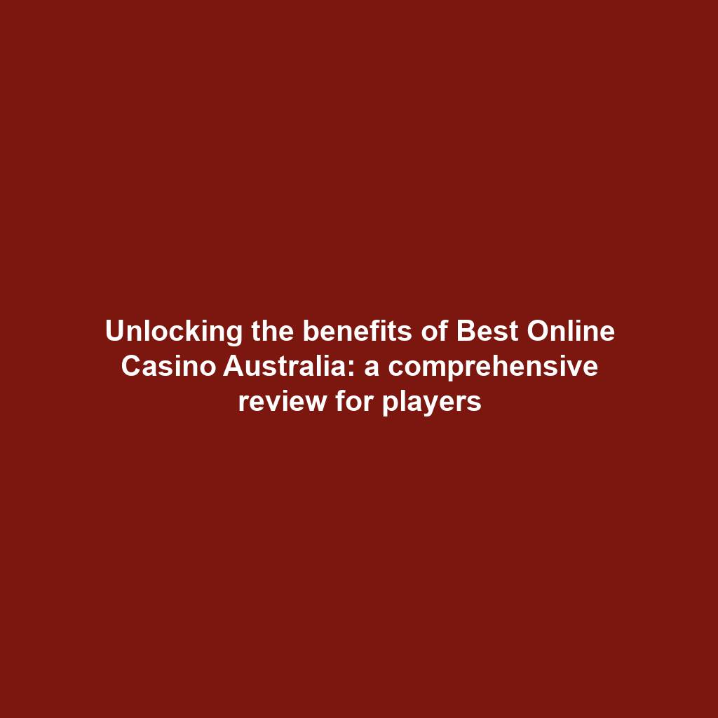 Unlocking the benefits of Best Online Casino Australia: a comprehensive review for players