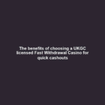 The benefits of choosing a UKGC licensed Fast Withdrawal Casino for quick cashouts