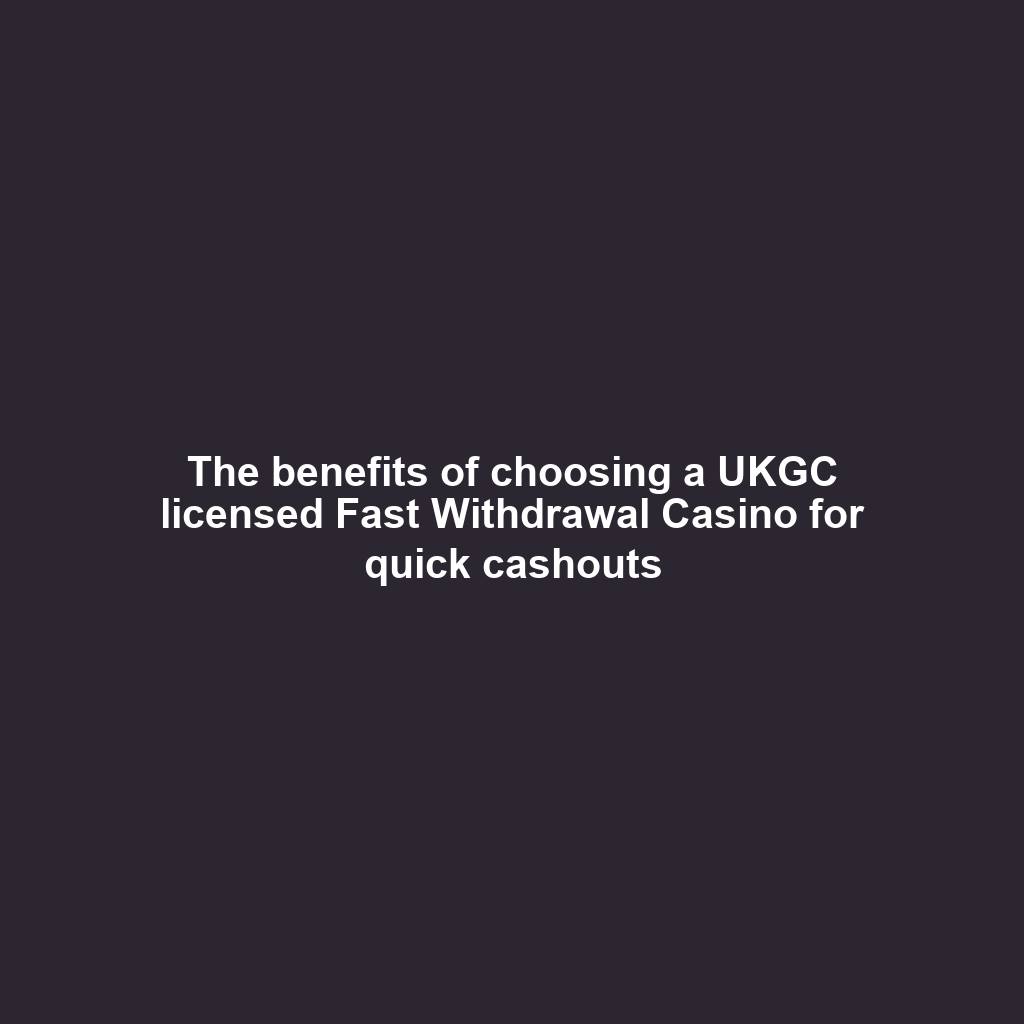 The benefits of choosing a UKGC licensed Fast Withdrawal Casino for quick cashouts