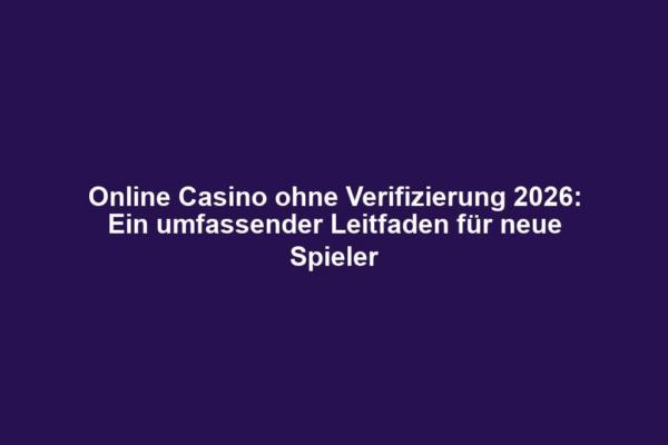 Online Casino ohne Verifizierung 2026: Ein umfassender Leitfaden für neue Spieler