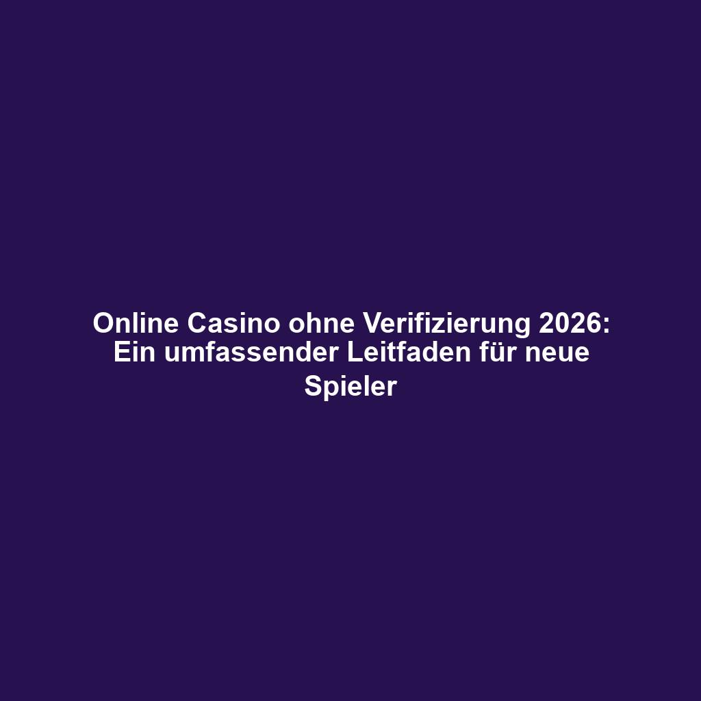 Online Casino ohne Verifizierung 2026: Ein umfassender Leitfaden für neue Spieler