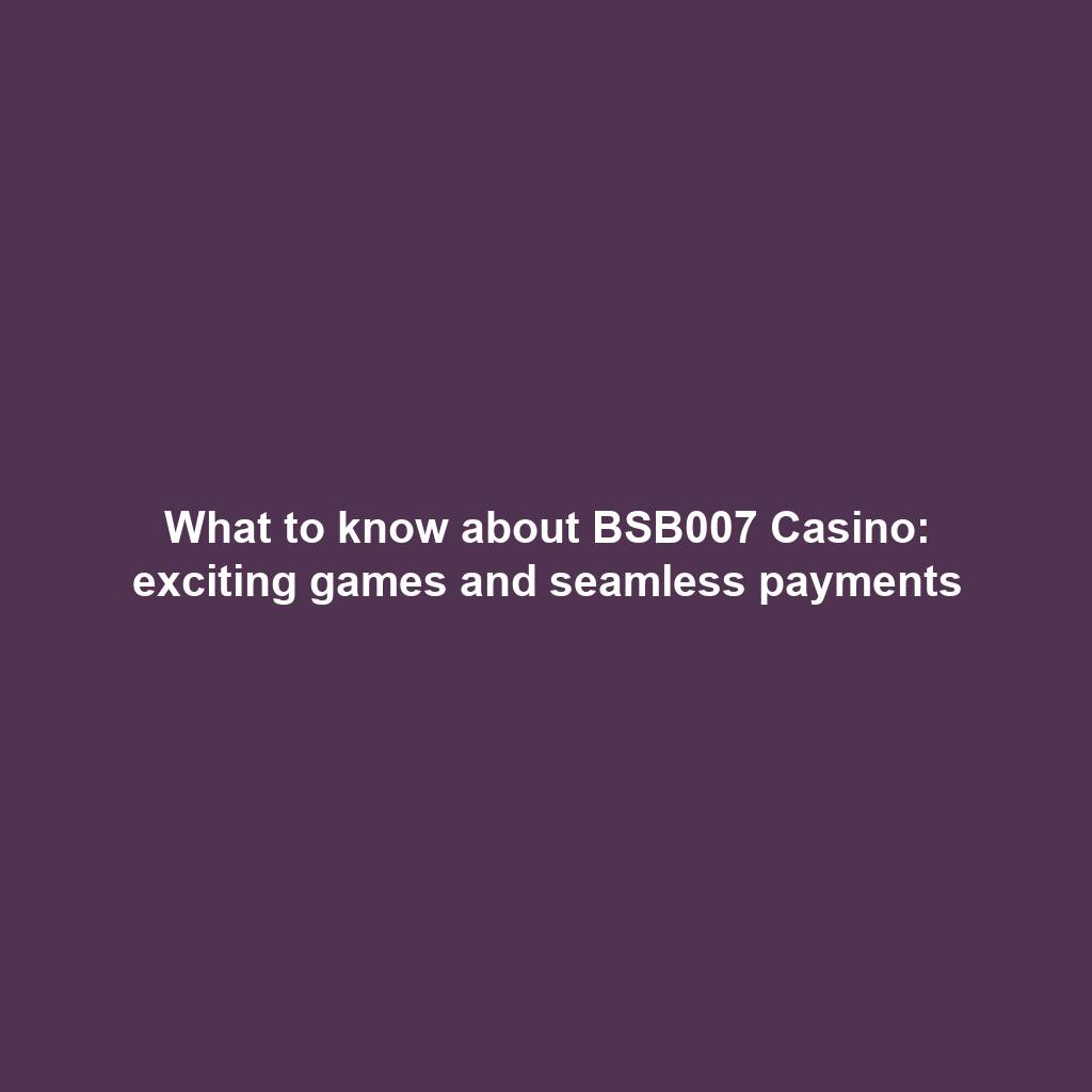 What to know about BSB007 Casino: exciting games and seamless payments