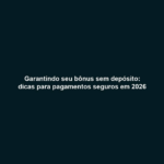 Garantindo seu bônus sem depósito: dicas para pagamentos seguros em 2026