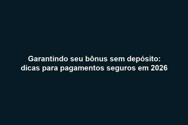 Garantindo seu bônus sem depósito: dicas para pagamentos seguros em 2026