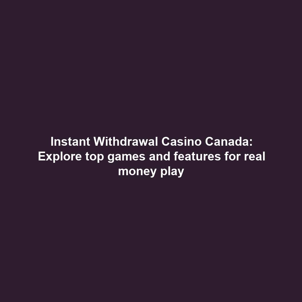 Instant Withdrawal Casino Canada: Explore top games and features for real money play