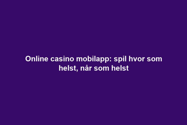 Online casino mobilapp: spil hvor som helst, når som helst