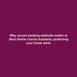 Why secure banking methods matter at Best Online Casino Australia: protecting your funds while