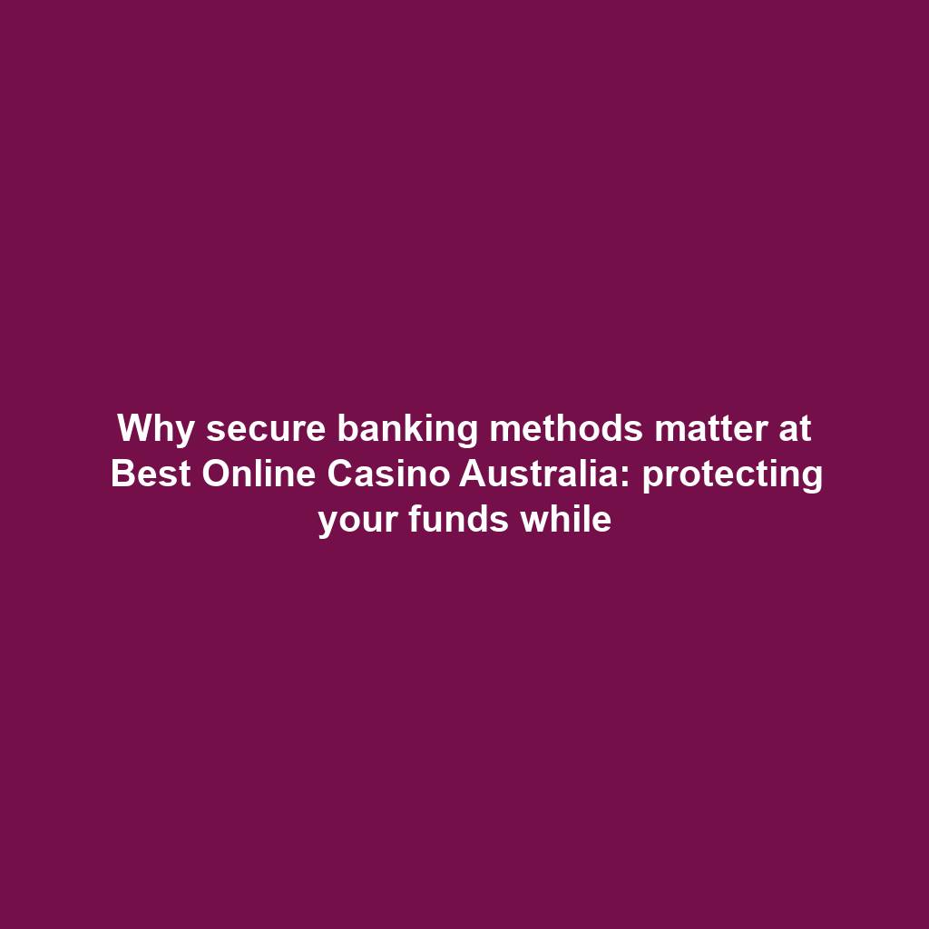 Why secure banking methods matter at Best Online Casino Australia: protecting your funds while