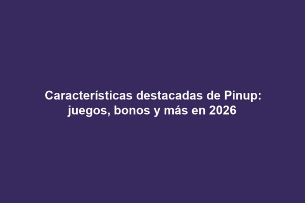 Características destacadas de Pinup: juegos, bonos y más en 2026
