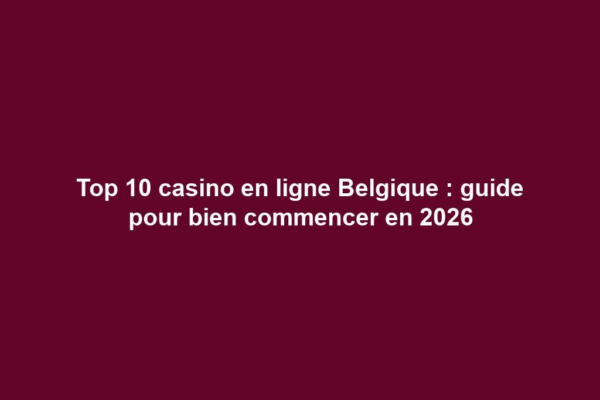 Top 10 casino en ligne Belgique : guide pour bien commencer en 2026
