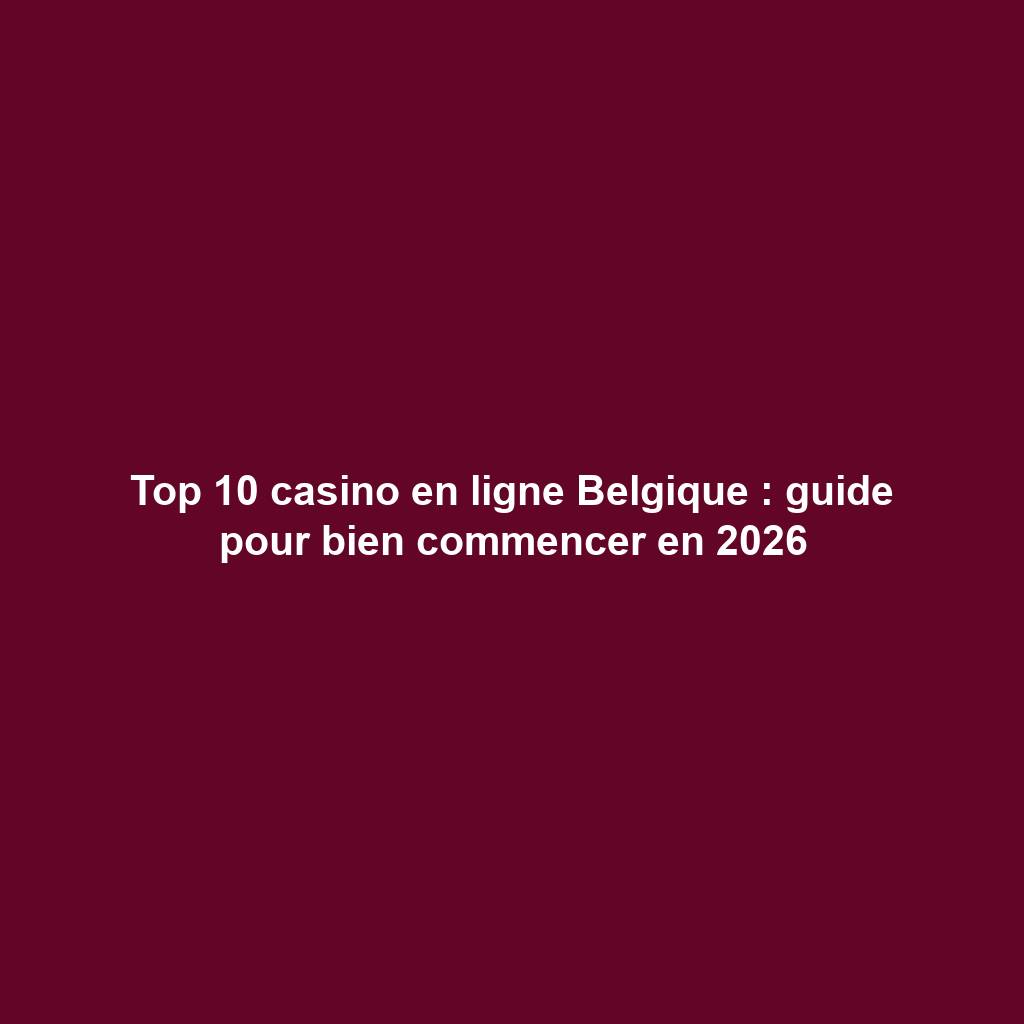 Top 10 casino en ligne Belgique : guide pour bien commencer en 2026