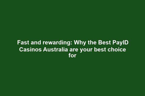 Fast and rewarding: Why the Best PayID Casinos Australia are your best choice for