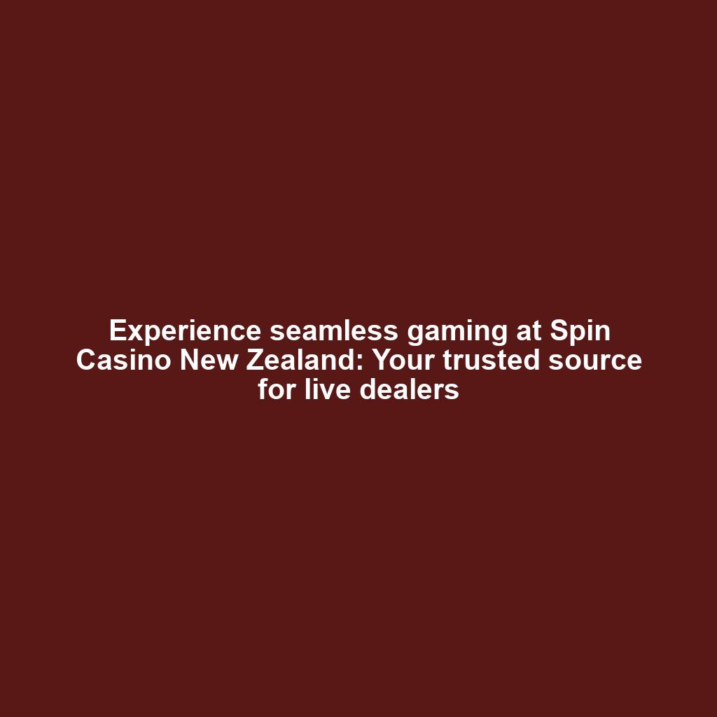 Experience seamless gaming at Spin Casino New Zealand: Your trusted source for live dealers