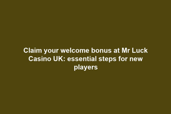 Claim your welcome bonus at Mr Luck Casino UK: essential steps for new players