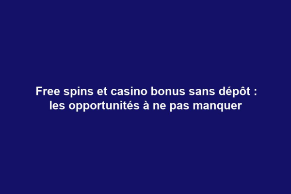 Free spins et casino bonus sans dépôt : les opportunités à ne pas manquer