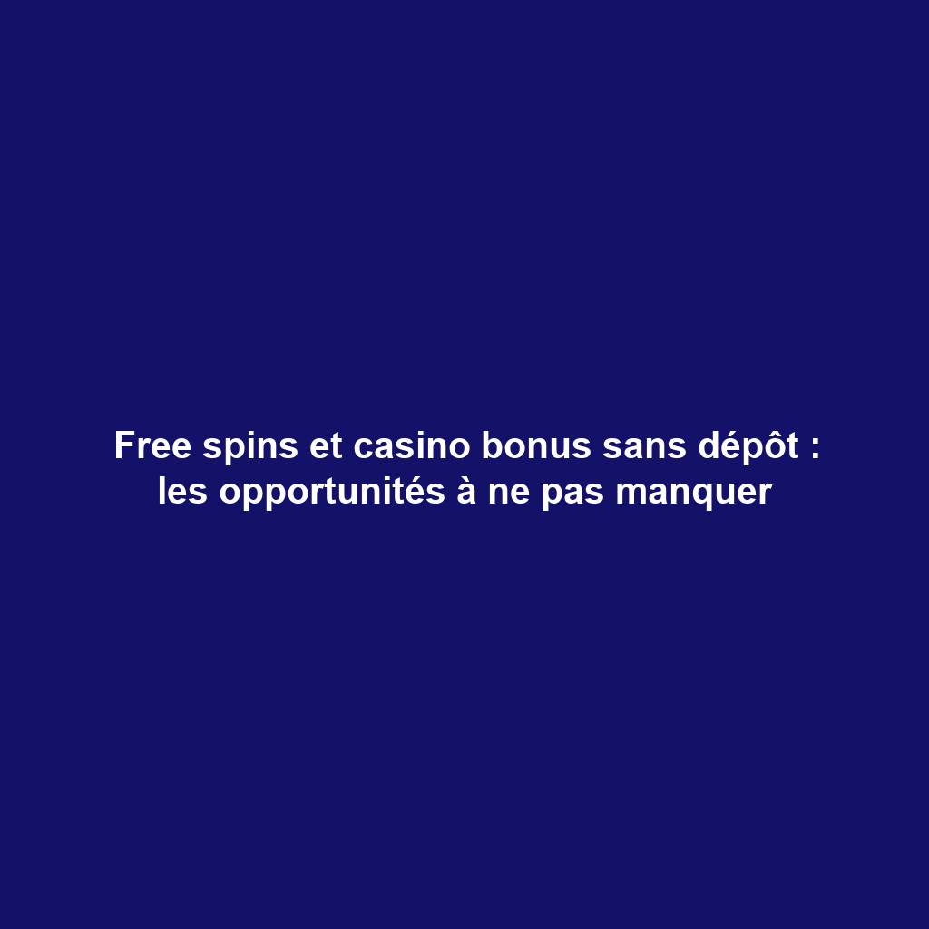 Free spins et casino bonus sans dépôt : les opportunités à ne pas manquer