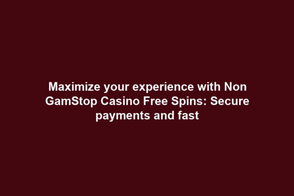 Maximize your experience with Non GamStop Casino Free Spins: Secure payments and fast