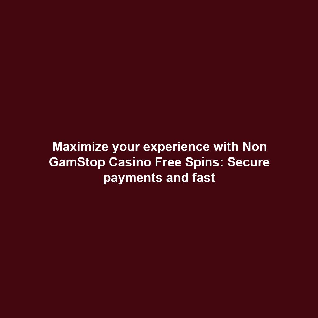 Maximize your experience with Non GamStop Casino Free Spins: Secure payments and fast